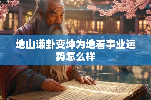 地山谦卦变坤为地看事业运势怎么样