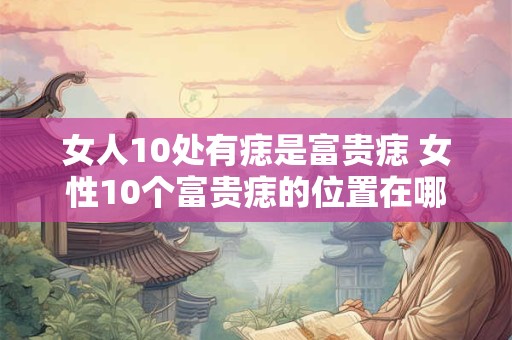 女人10处有痣是富贵痣 女性10个富贵痣的位置在哪