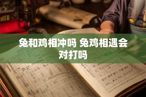 兔和鸡相冲吗 兔鸡相遇会对打吗