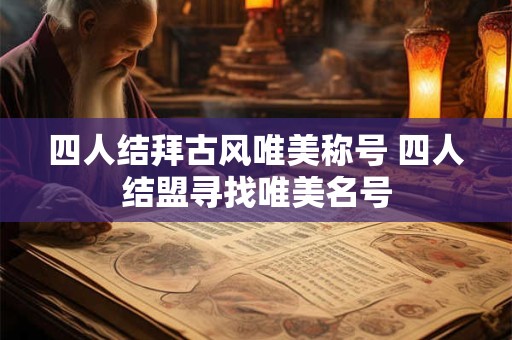 四人结拜古风唯美称号 四人结盟寻找唯美名号