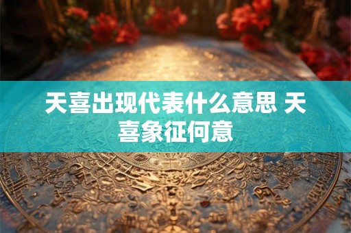 天喜出现代表什么意思 天喜象征何意
