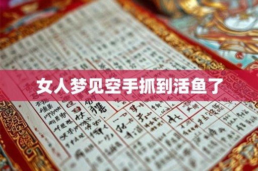 女人梦见空手抓到活鱼了 女人梦见空手抓到活鱼了