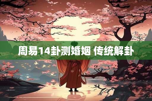 周易14卦测婚姻 传统解卦 周易14卦测婚姻 传统解卦