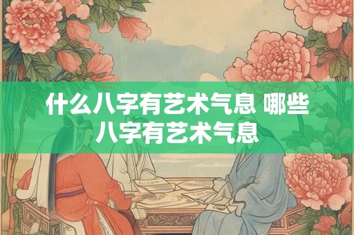 什么八字有艺术气息 哪些八字有艺术气息