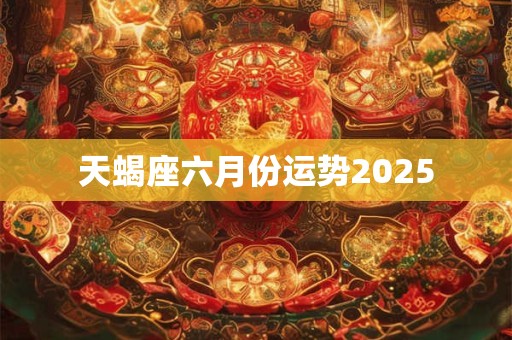 天蝎座六月份运势2025