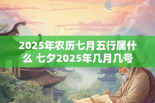 2025年农历七月五行属什么 七夕2025年几月几号 2025年农历七月五行属什么 七夕2025年几月几号