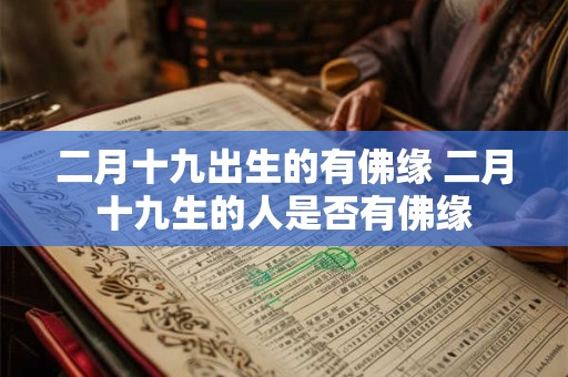 二月十九出生的有佛缘 二月十九生的人是否有佛缘