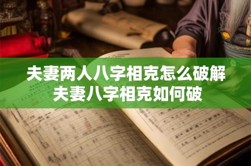 夫妻两人八字相克怎么破解 夫妻八字相克如何破