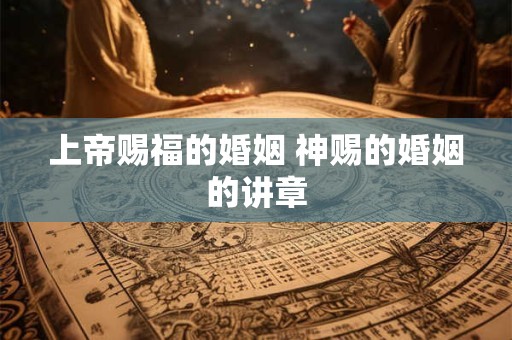 上帝赐福的婚姻 神赐的婚姻的讲章