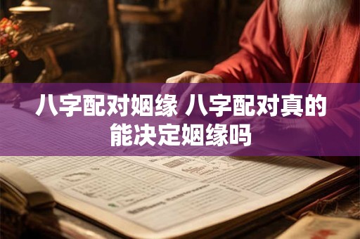 八字配对姻缘 八字配对真的能决定姻缘吗