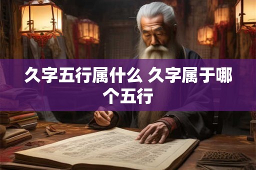久字五行属什么 久字属于哪个五行