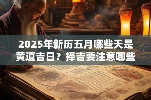 2026年新历五月哪些天是黄道吉日？择吉要注意哪些方面？