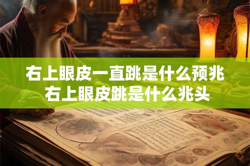 右上眼皮一直跳是什么预兆 右上眼皮跳是什么兆头