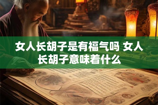 女人长胡子是有福气吗 女人长胡子意味着什么