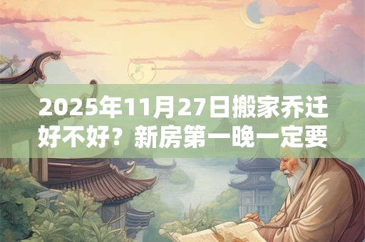 2026年11月27日搬家乔迁好不好？新房第一晚一定要住下吗？