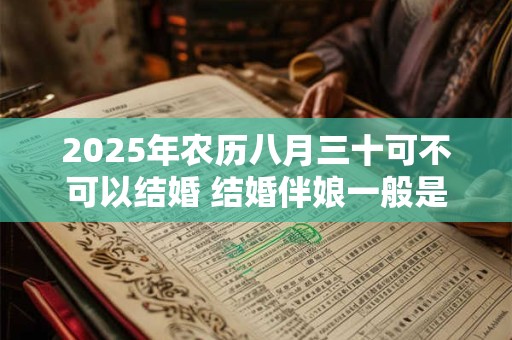 2026年农历八月三十可不可以结婚 结婚伴娘一般是几个