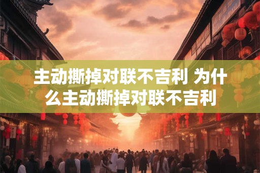 主动撕掉对联不吉利 为什么主动撕掉对联不吉利