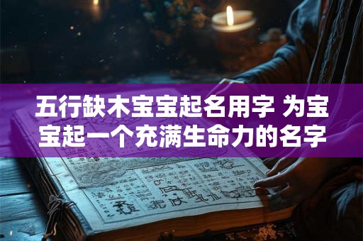五行缺木宝宝起名用字 为宝宝起一个充满生命力的名字