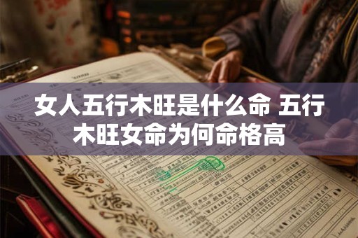 女人五行木旺是什么命 五行木旺女命为何命格高 女人五行木旺是什么命 五行木旺女命为何命格高