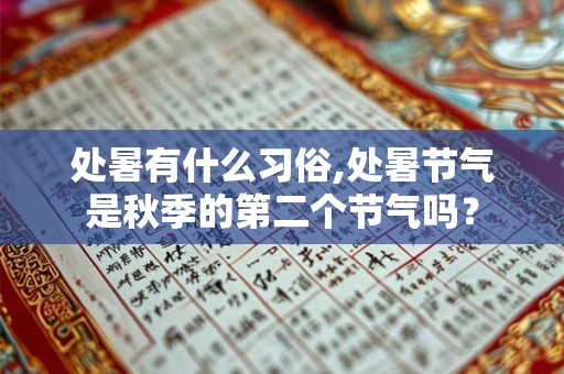 处暑有什么习俗,处暑节气是秋季的第二个节气吗? 处暑有什么习俗,处暑节气是秋季的第二个节气吗?