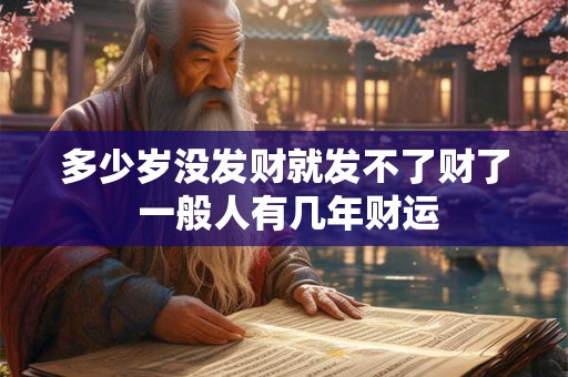 多少岁没发财就发不了财了 一般人有几年财运
