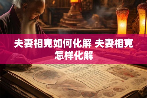 夫妻相克如何化解 夫妻相克怎样化解