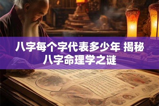 八字每个字代表多少年 揭秘八字命理学之谜