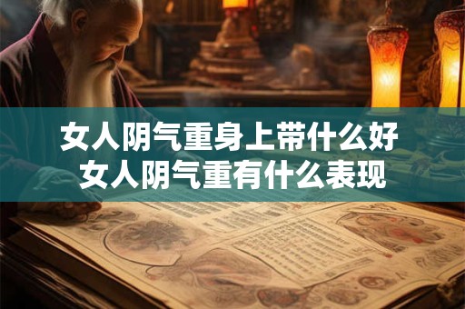 女人阴气重身上带什么好 女人阴气重有什么表现