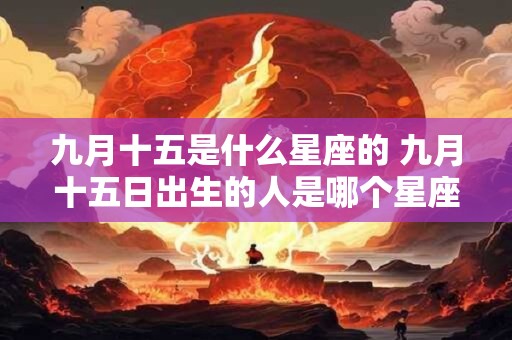 九月十五是什么星座的 九月十五日出生的人是哪个星座