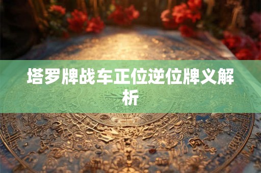 塔罗牌战车正位逆位牌义解析