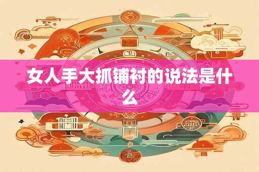 女人手大抓铺衬的说法是什么