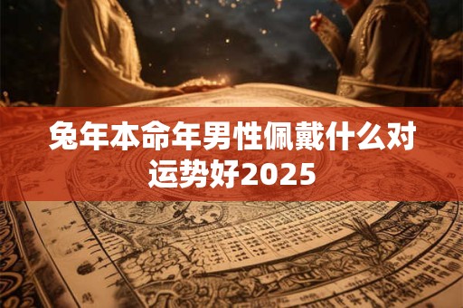 兔年本命年男性佩戴什么对运势好2026
