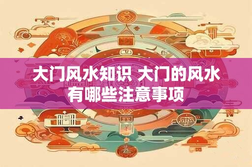 大门风水知识 大门的风水有哪些注意事项
