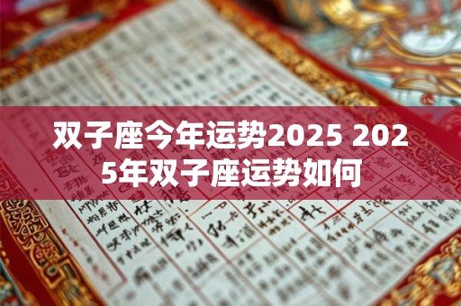 双子座今年运势2025 2025年双子座运势如何