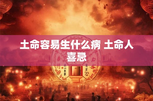 土命容易生什么病 土命人喜忌