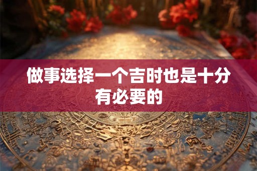 做事选择一个吉时也是十分有必要的