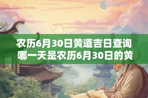 农历6月30日黄道吉日查询 哪一天是农历6月30日的黄道吉日