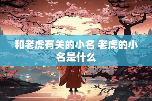 和老虎有关的小名 老虎的小名是什么