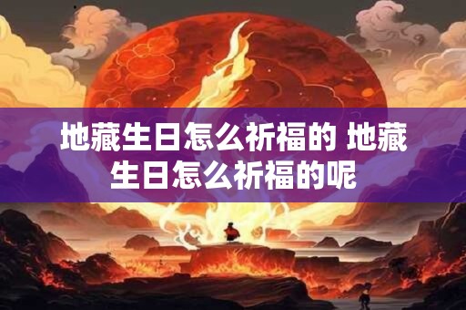 地藏生日怎么祈福的 地藏生日怎么祈福的呢