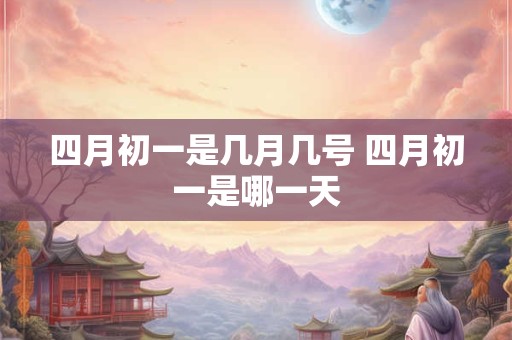 四月初一是几月几号 四月初一是哪一天