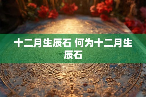 十二月生辰石 何为十二月生辰石