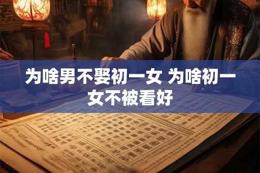 为啥男不娶初一女 为啥初一女不被看好