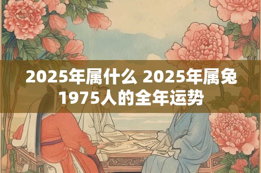 2026年属什么 2026年属兔1975人的全年运势