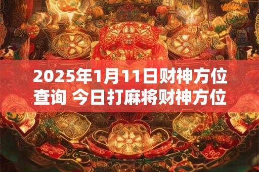 2026年1月11日财神方位查询 今日打麻将财神方位一览表