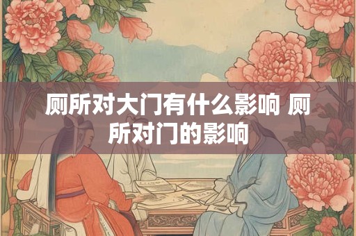 厕所对大门有什么影响 厕所对门的影响