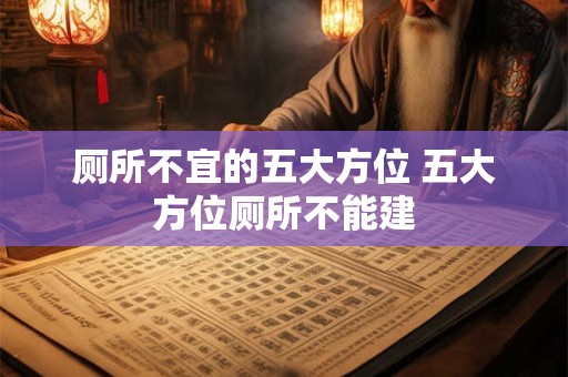 厕所不宜的五大方位 五大方位厕所不能建