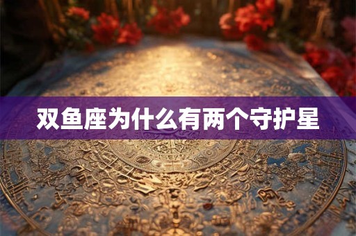 双鱼座为什么有两个守护星