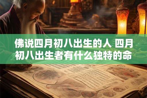佛说四月初八出生的人 四月初八出生者有什么独特的命运