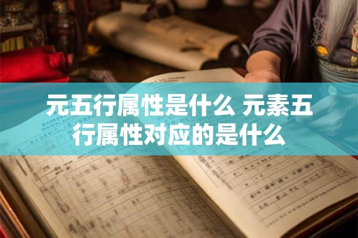 元五行属性是什么 元素五行属性对应的是什么