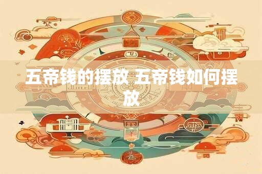 五帝钱的摆放 五帝钱如何摆放